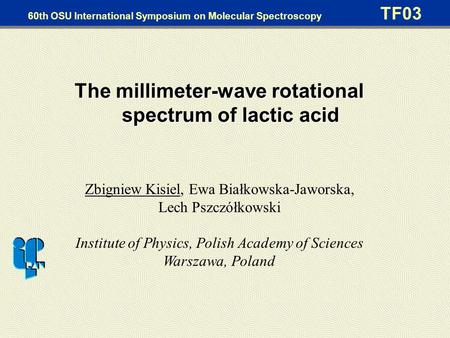 60th OSU International Symposium on Molecular Spectroscopy TF03 The millimeter-wave rotational spectrum of lactic acid Zbigniew Kisiel, Ewa Białkowska-Jaworska,
