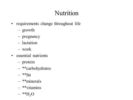 Nutrition requirements change throughout life –growth –pregnancy –lactation –work essential nutrients –protein –**carbohydrates –**fat –**minerals –**vitamins.