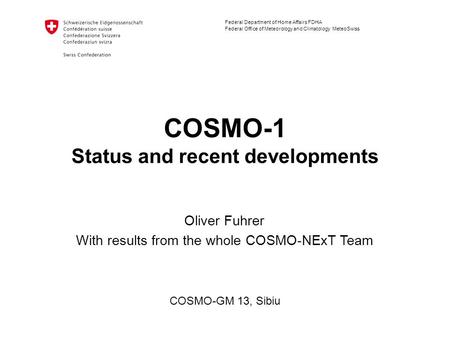 Federal Department of Home Affairs FDHA Federal Office of Meteorology and Climatology MeteoSwiss COSMO-1 Status and recent developments COSMO-GM 13, Sibiu.