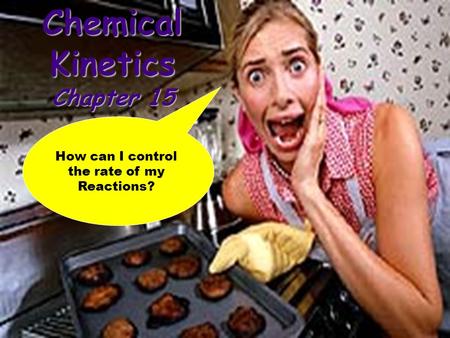 How can I control the rate of my Reactions? Chemical Kinetics Chapter 15.
