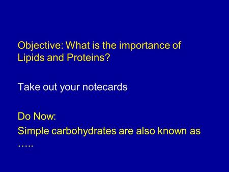 Objective: What is the importance of Lipids and Proteins? Take out your notecards Do Now: Simple carbohydrates are also known as …..
