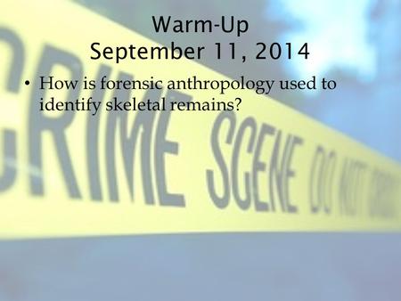 Warm-Up September 11, 2014 How is forensic anthropology used to identify skeletal remains?