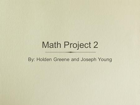 Math Project 2 By: Holden Greene and Joseph Young.
