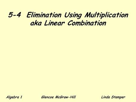 5-4 Elimination Using Multiplication aka Linear Combination Algebra 1 Glencoe McGraw-HillLinda Stamper.