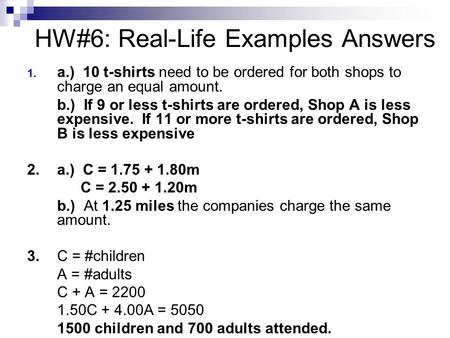 HW#6: Real-Life Examples Answers 1. a.) 10 t-shirts need to be ordered for both shops to charge an equal amount. b.) If 9 or less t-shirts are ordered,