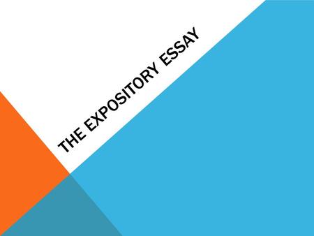 THE EXPOSITORY ESSAY. WHAT IS AN EXPOSITORY ESSAY Is an essay that explains It requires the writer or speaker to define, give information and explain.