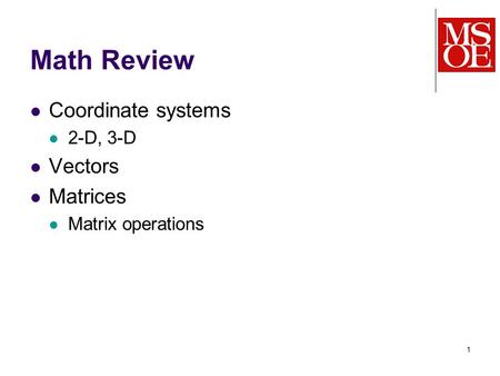 1 Math Review Coordinate systems 2-D, 3-D Vectors Matrices Matrix operations.