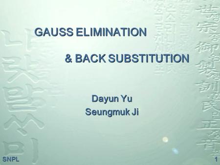SNPL1 GAUSS ELIMINATION & BACK SUBSTITUTION GAUSS ELIMINATION & BACK SUBSTITUTION Dayun Yu Seungmuk Ji.