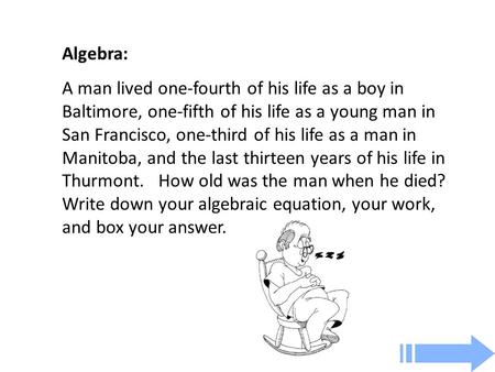 Algebra: A man lived one-fourth of his life as a boy in Baltimore, one-fifth of his life as a young man in San Francisco, one-third of his life as a man.