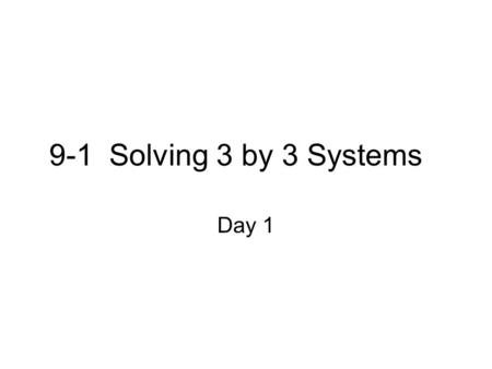 9-1 Solving 3 by 3 Systems Day 1. Umm… did she say 3 by 3?? Just like the 2 by 2 systems, we will solve the 3 by 3 systems. How many methods did we choose.
