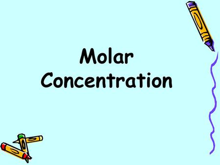 Molar Concentration. Measuring Concentration Molarity (M): the number of moles of solute in 1 liter solution. Example: 0.5 moles of NaCl dissolved in.