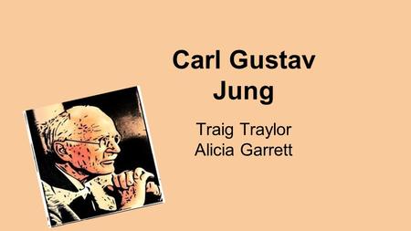 Carl Gustav Jung Traig Traylor Alicia Garrett. Unconscious Archetypes: ●present in every person ●Studied dreams, visions, paintings, poetry, folk stories,