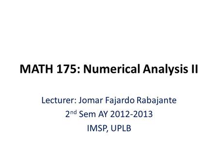 MATH 175: Numerical Analysis II Lecturer: Jomar Fajardo Rabajante 2 nd Sem AY 2012-2013 IMSP, UPLB.