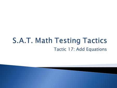 Tactic 17: Add Equations. When a question involves two or more equations, try adding the equations together. Many questions involving systems of equations.