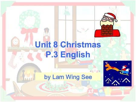 Unit 8 Christmas P.3 English by Lam Wing See Things related to Christmas Santa Clausa reindeerjungle bells Christmas trees Christmas wreath chimney Christmas.