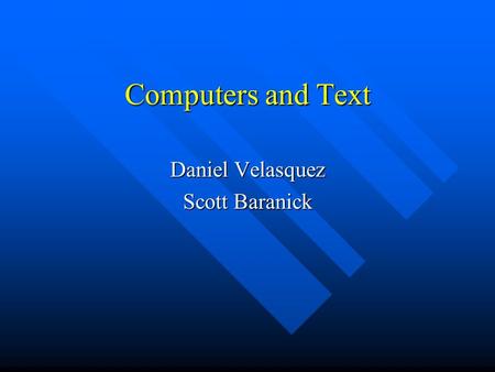 Computers and Text Daniel Velasquez Scott Baranick.