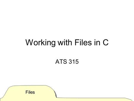 Files Working with Files in C ATS 315. Files Misunderstandings about “files” In Windows and on Macs, we tend to think of files as “containing something”.