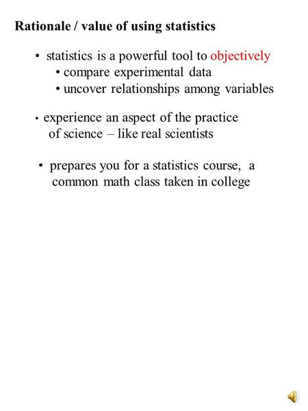 Rationale / value of using statistics statistics is a powerful tool to objectively compare experimental data uncover relationships among variables experience.