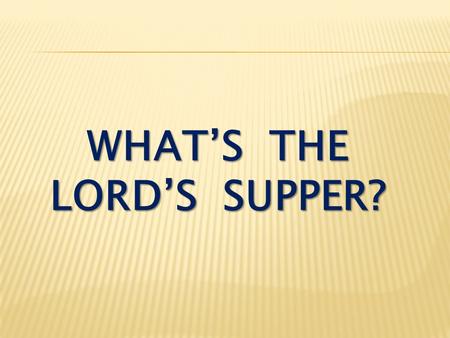WHAT’S THE LORD’S SUPPER?. I Corinthians 10:16-17 Is not the cup of thanksgiving for which we give thanks a participation in the blood of Christ? And.