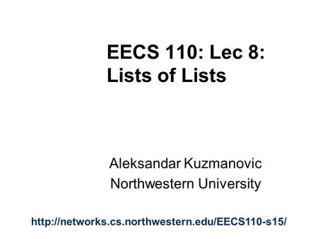 EECS 110: Lec 8: Lists of Lists Aleksandar Kuzmanovic Northwestern University