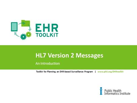 Toolkit for Planning an EHR-based Surveillance Program | www.phii.org/EHRtoolkit HL7 Version 2 Messages An Introduction.