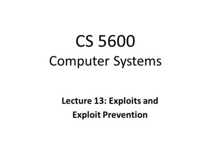 CS 5600 Computer Systems Lecture 13: Exploits and Exploit Prevention.