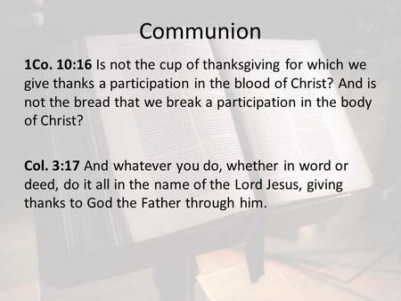 Communion 1Co. 10:16 Is not the cup of thanksgiving for which we give thanks a participation in the blood of Christ? And is not the bread that we break.
