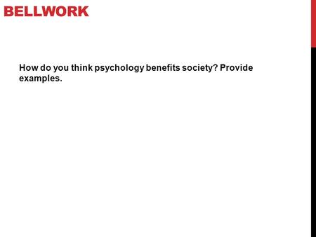 Bellwork How do you think psychology benefits society? Provide examples.