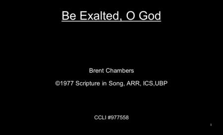 Be Exalted, O God Brent Chambers ©1977 Scripture in Song, ARR, ICS,UBP CCLI #977558 1.