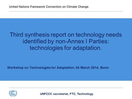 UNFCCC secretariat, FTC, Technology Third synthesis report on technology needs identified by non-Annex I Parties: technologies for adaptation. Workshop.