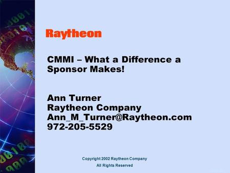 CMS 00_338 - 1 Copyright 2002 Raytheon Company All Rights Reserved CMMI – What a Difference a Sponsor Makes! Ann Turner Raytheon Company