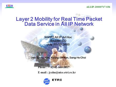 -1- Layer 2 Mobility for Real Time Packet Data Service in All IP Network 3GPP2 All IP Ad Hoc Boulder, CO July 17~19, 2000 Jae-Young Ahn, Kyung-Sik Kim,