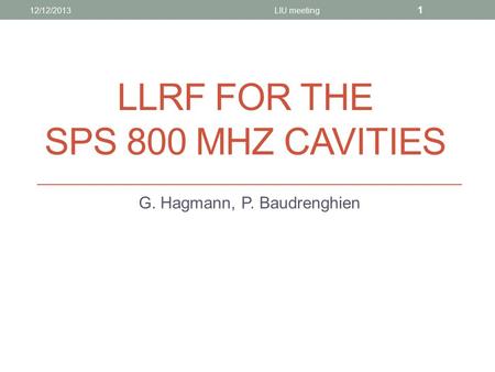 LLRF FOR THE SPS 800 MHZ CAVITIES G. Hagmann, P. Baudrenghien 12/12/2013LIU meeting 1.