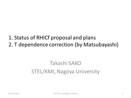 1. Status of RHICf proposal and plans 2. T dependence correction (by Matsubayashi) Takashi SAKO STEL/KMI, Nagoya University 1LHCf A2 meeting in Catania20-Dec-2013.