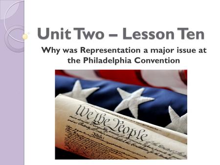 Unit Two – Lesson Ten Why was Representation a major issue at the Philadelphia Convention.