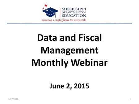 Data and Fiscal Management Monthly Webinar June 2, 2015 5/27/20151.