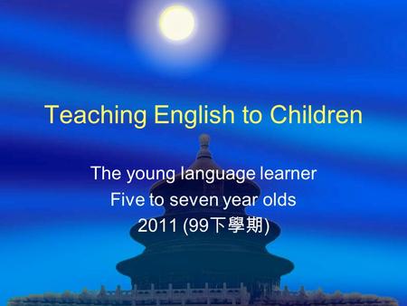 Teaching English to Children The young language learner Five to seven year olds 2011 (99 下學期 )