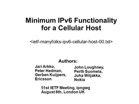 Minimum IPv6 Functionality for a Cellular Host John Loughney, Pertti Suomela, Juha Wiljakka, Nokia Jari Arkko, Peter Hedman, Gerben Kuijpers, Ericsson.