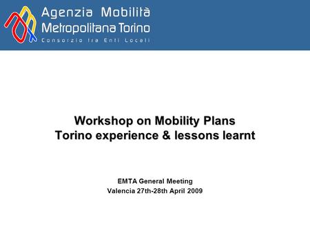 Workshop on Mobility Plans Torino experience & lessons learnt EMTA General Meeting Valencia 27th-28th April 2009.