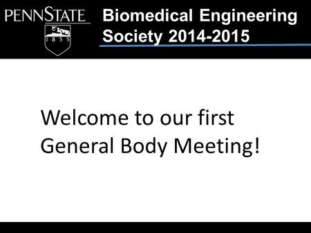 Biomedical Engineering Society 2014-2015 Welcome to our first General Body Meeting!
