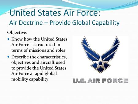 United States Air Force: Air Doctrine – Provide Global Capability Objective: Know how the United States Air Force is structured in terms of missions and.