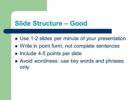 Slide Structure – Good Use 1-2 slides per minute of your presentation Write in point form, not complete sentences Include 4-5 points per slide Avoid wordiness: