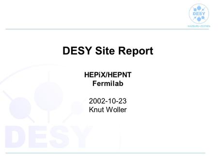 HAMBURG ZEUTHEN DESY Site Report HEPiX/HEPNT Fermilab 2002-10-23 Knut Woller.