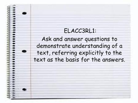 ELACC3RL1: Ask and answer questions to demonstrate understanding of a text, referring explicitly to the text as the basis for the answers.