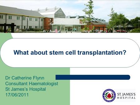 What about stem cell transplantation? Dr Catherine Flynn Consultant Haematologist St James’s Hospital 17/06/2011.