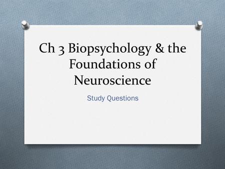 Ch 3 Biopsychology & the Foundations of Neuroscience