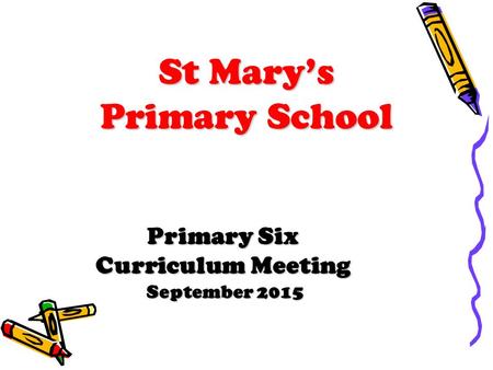 St Mary’s Primary School Primary Six Curriculum Meeting September 2015 September 2015.
