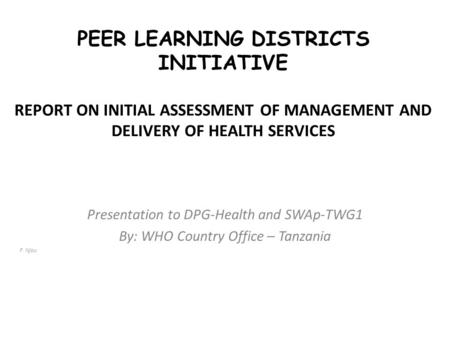 PEER LEARNING DISTRICTS INITIATIVE REPORT ON INITIAL ASSESSMENT OF MANAGEMENT AND DELIVERY OF HEALTH SERVICES Presentation to DPG-Health and SWAp-TWG1.