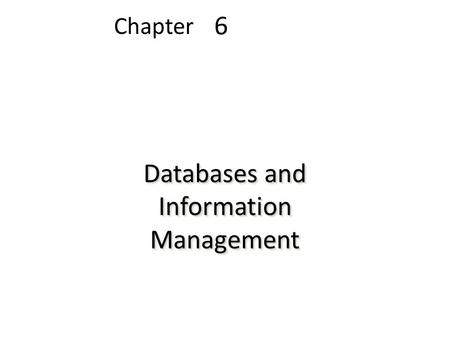 6 Chapter Databases and Information Management. File Organization Terms and Concepts Bit: Smallest unit of data; binary digit (0,1) Byte: Group of bits.