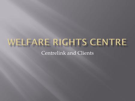 Centrelink and Clients.  Member of National Welfare Rights Network www.welfarerights.org.au  Community Legal Centre  Provide free, independent and.